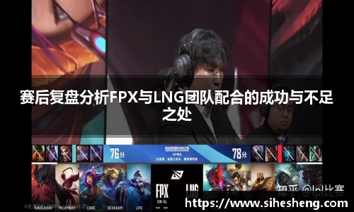 赛后复盘分析FPX与LNG团队配合的成功与不足之处