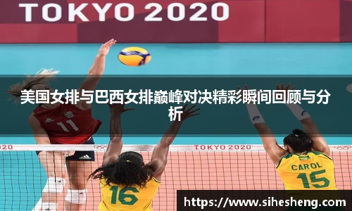 美国女排与巴西女排巅峰对决精彩瞬间回顾与分析