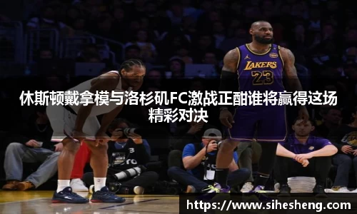 休斯顿戴拿模与洛杉矶FC激战正酣谁将赢得这场精彩对决