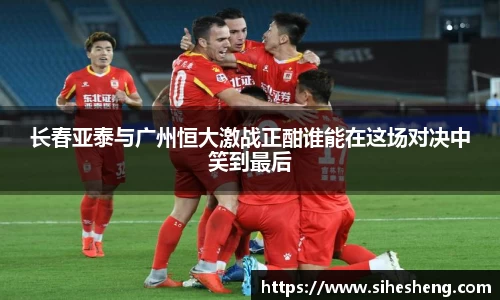 长春亚泰与广州恒大激战正酣谁能在这场对决中笑到最后