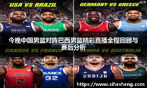 今晚中国男篮对阵巴西男篮精彩直播全程回顾与赛后分析